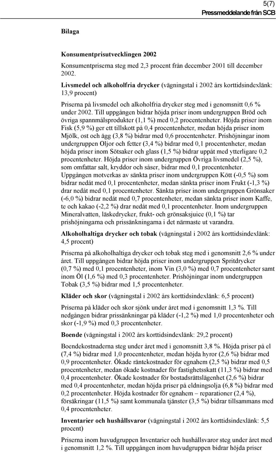 Till uppgången bidrar höjda priser inom undergruppen Bröd och övriga spannmålsprodukter (1,1 %) med 0,2 Höjda priser inom Fisk (5,9 %) ger ett tillskott på 0,4 procentenheter, medan höjda priser inom