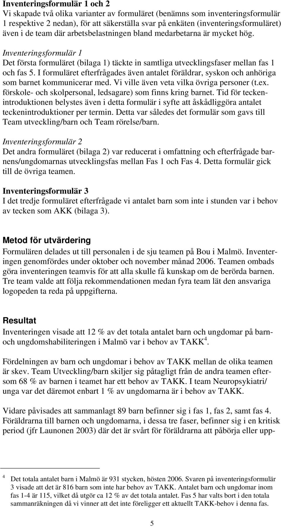 I formuläret efterfrågades även antalet föräldrar, syskon och anhöriga som barnet kommunicerar med. Vi ville även veta vilka övriga personer (t.ex.