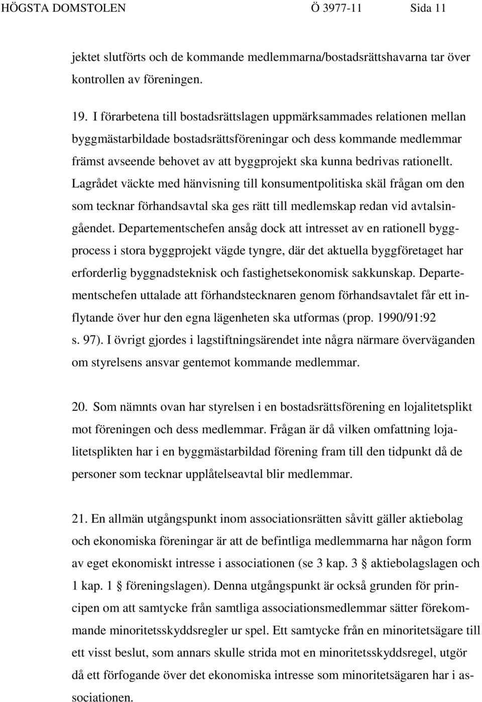 bedrivas rationellt. Lagrådet väckte med hänvisning till konsumentpolitiska skäl frågan om den som tecknar förhandsavtal ska ges rätt till medlemskap redan vid avtalsingåendet.