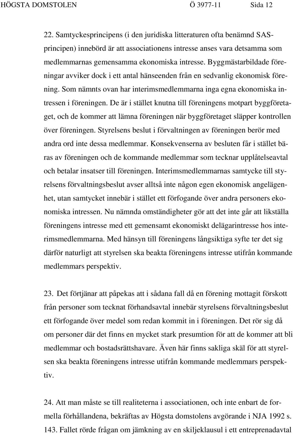 Byggmästarbildade föreningar avviker dock i ett antal hänseenden från en sedvanlig ekonomisk förening. Som nämnts ovan har interimsmedlemmarna inga egna ekonomiska intressen i föreningen.