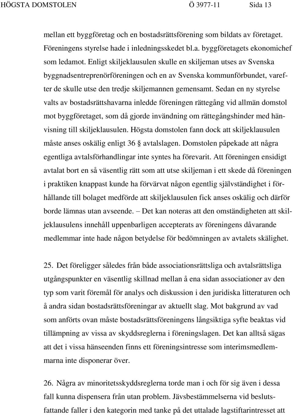 Sedan en ny styrelse valts av bostadsrättshavarna inledde föreningen rättegång vid allmän domstol mot byggföretaget, som då gjorde invändning om rättegångshinder med hänvisning till skiljeklausulen.