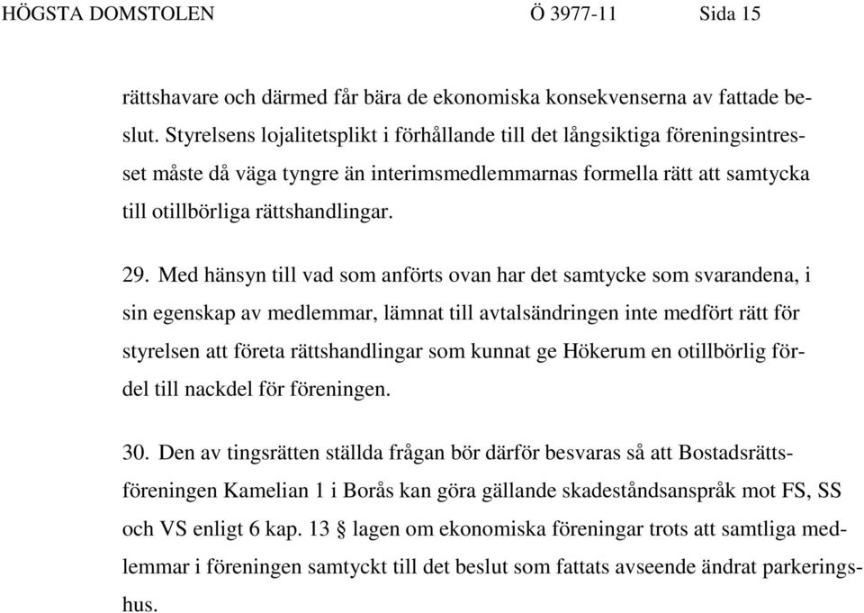 Med hänsyn till vad som anförts ovan har det samtycke som svarandena, i sin egenskap av medlemmar, lämnat till avtalsändringen inte medfört rätt för styrelsen att företa rättshandlingar som kunnat ge