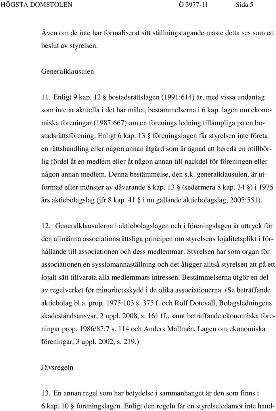 lagen om ekonomiska föreningar (1987:667) om en förenings ledning tillämpliga på en bostadsrättsförening. Enligt 6 kap.