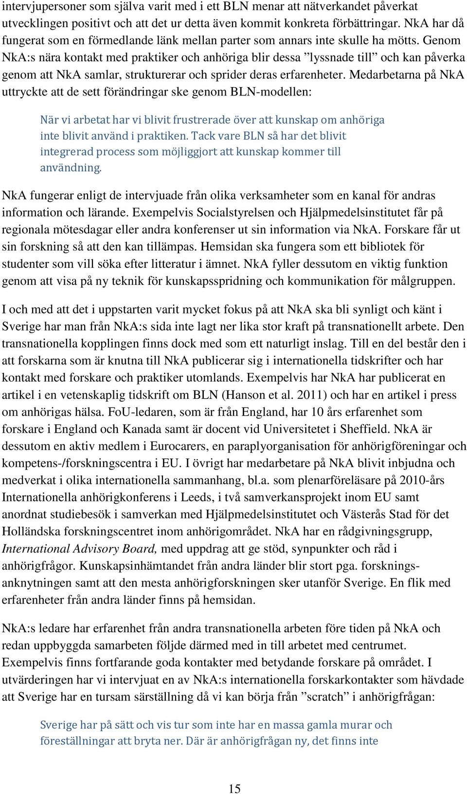 Genom NkA:s nära kontakt med praktiker och anhöriga blir dessa lyssnade till och kan påverka genom att NkA samlar, strukturerar och sprider deras erfarenheter.