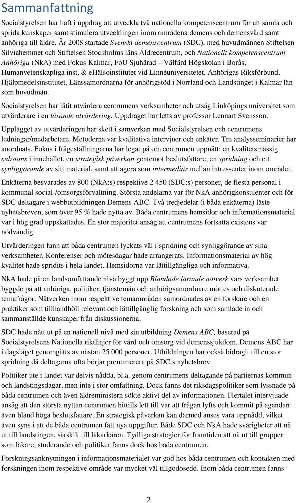 År 2008 startade Svenskt demenscentrum (SDC), med huvudmännen Stiftelsen Silviahemmet och Stiftelsen Stockholms läns Äldrecentrum, och Nationellt kompetenscentrum Anhöriga (NkA) med Fokus Kalmar, FoU