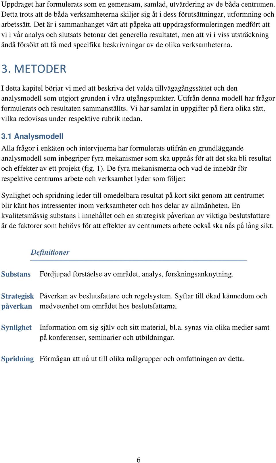 specifika beskrivningar av de olika verksamheterna. 3. METODER I detta kapitel börjar vi med att beskriva det valda tillvägagångssättet och den analysmodell som utgjort grunden i våra utgångspunkter.