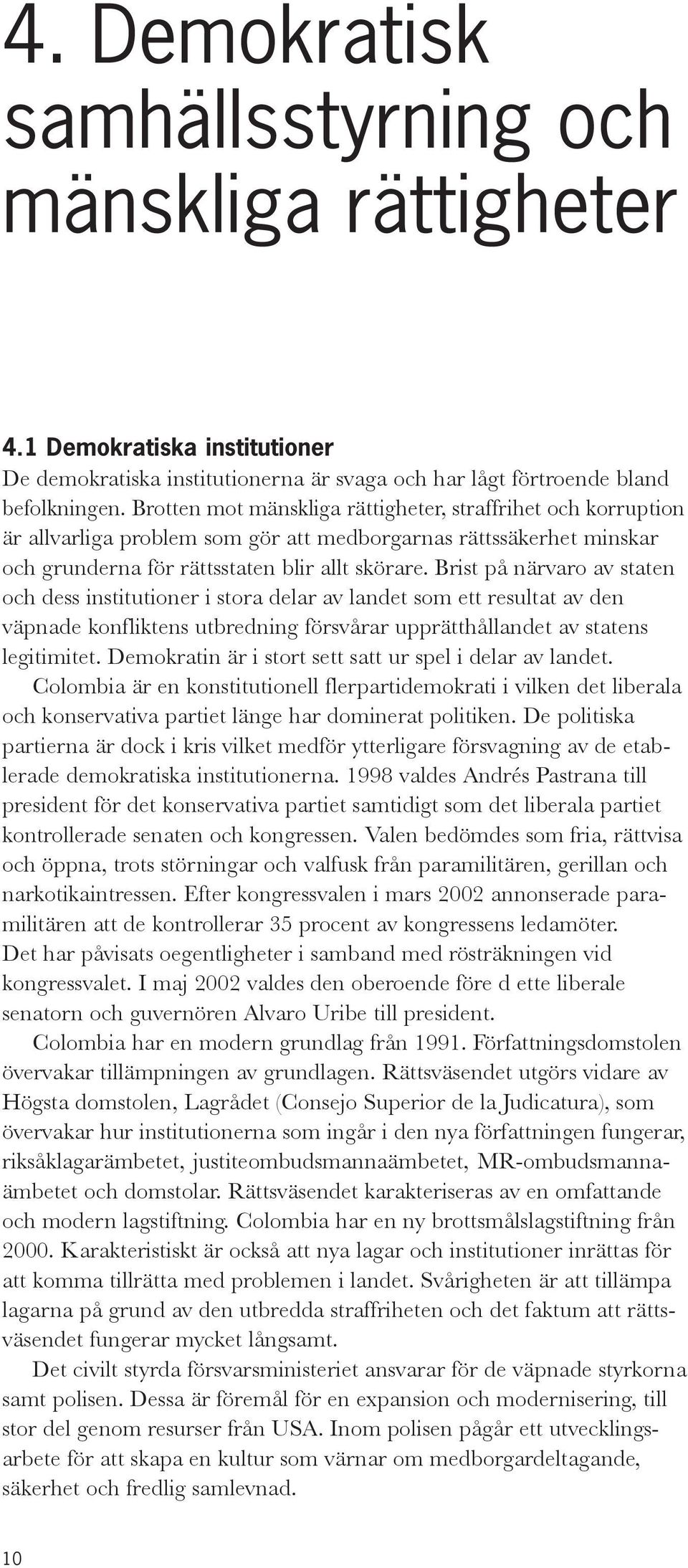 Brist på närvaro av staten och dess institutioner i stora delar av landet som ett resultat av den väpnade konfliktens utbredning försvårar upprätthållandet av statens legitimitet.