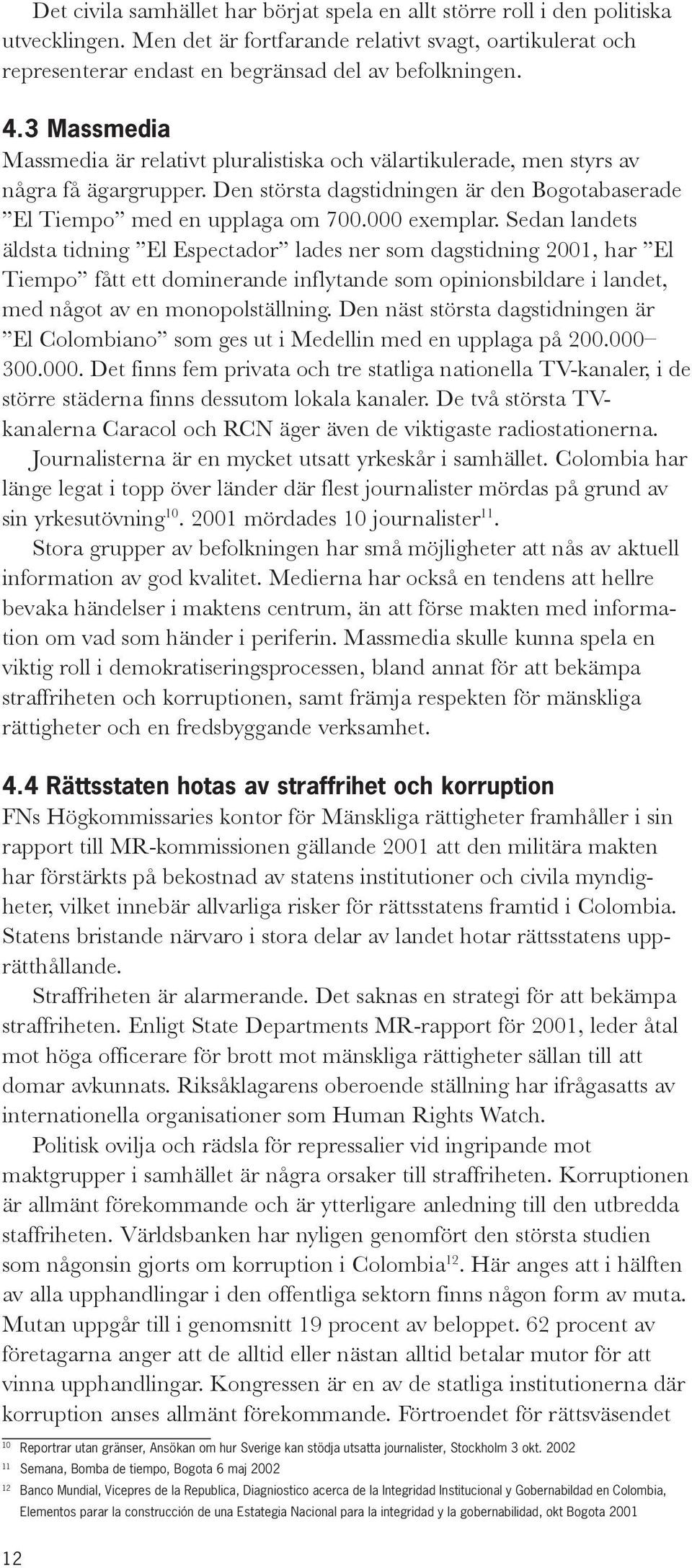 Sedan landets äldsta tidning El Espectador lades ner som dagstidning 2001, har El Tiempo fått ett dominerande inflytande som opinionsbildare i landet, med något av en monopolställning.