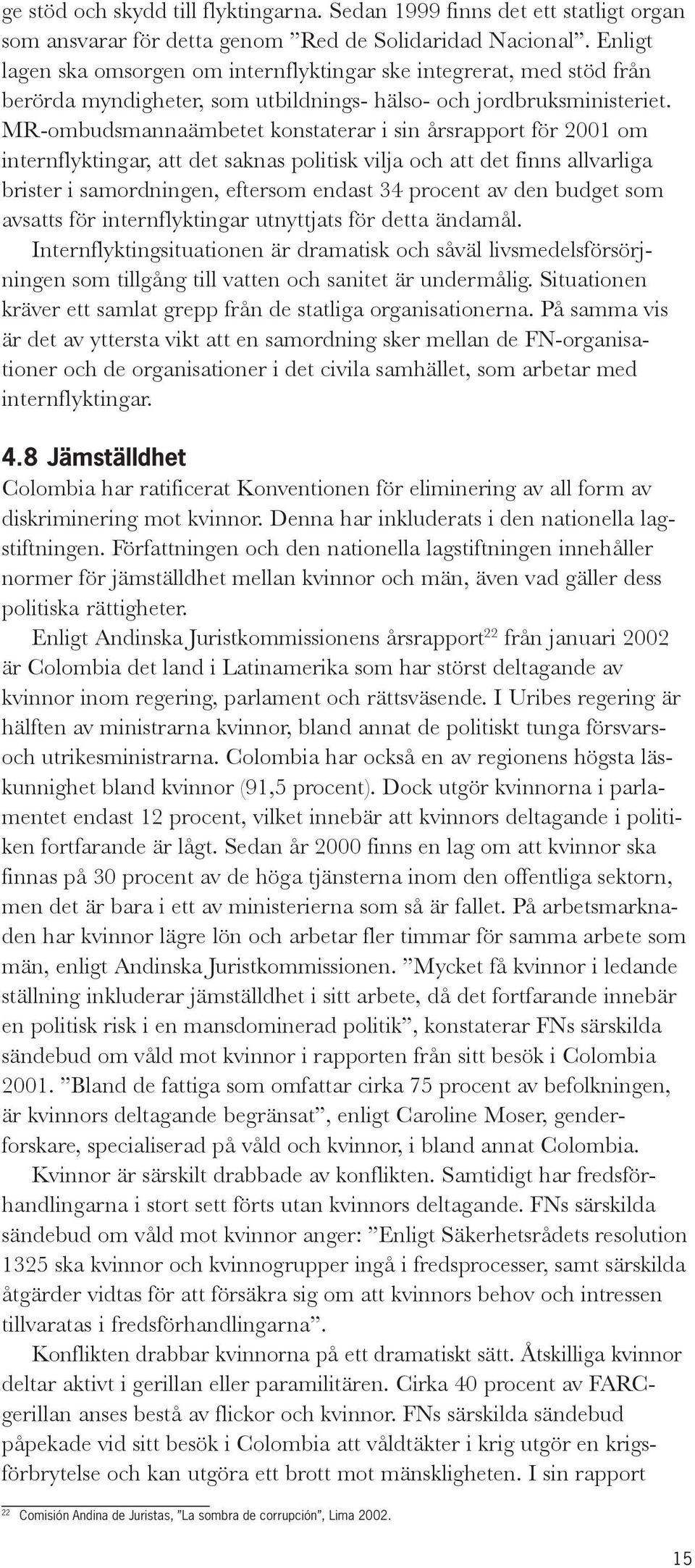 MR-ombudsmannaämbetet konstaterar i sin årsrapport för 2001 om internflyktingar, att det saknas politisk vilja och att det finns allvarliga brister i samordningen, eftersom endast 34 procent av den