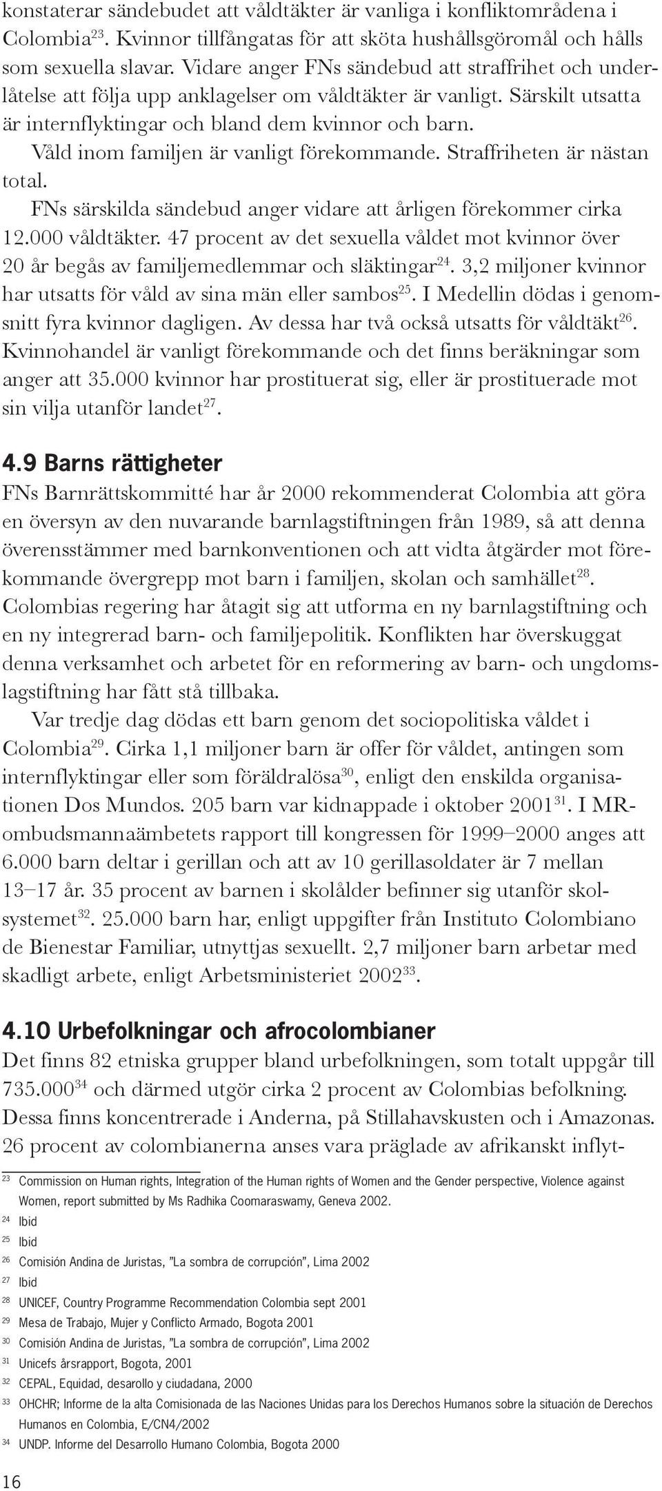Våld inom familjen är vanligt förekommande. Straffriheten är nästan total. FNs särskilda sändebud anger vidare att årligen förekommer cirka 12.000 våldtäkter.