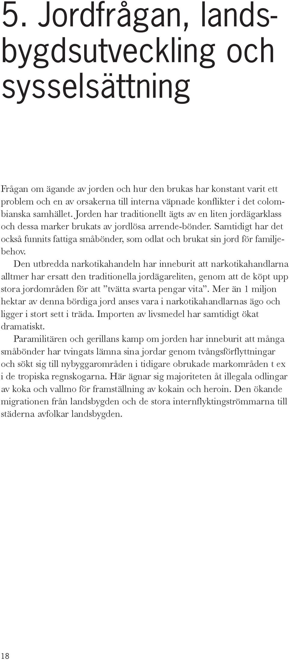 Samtidigt har det också funnits fattiga småbönder, som odlat och brukat sin jord för familjebehov.