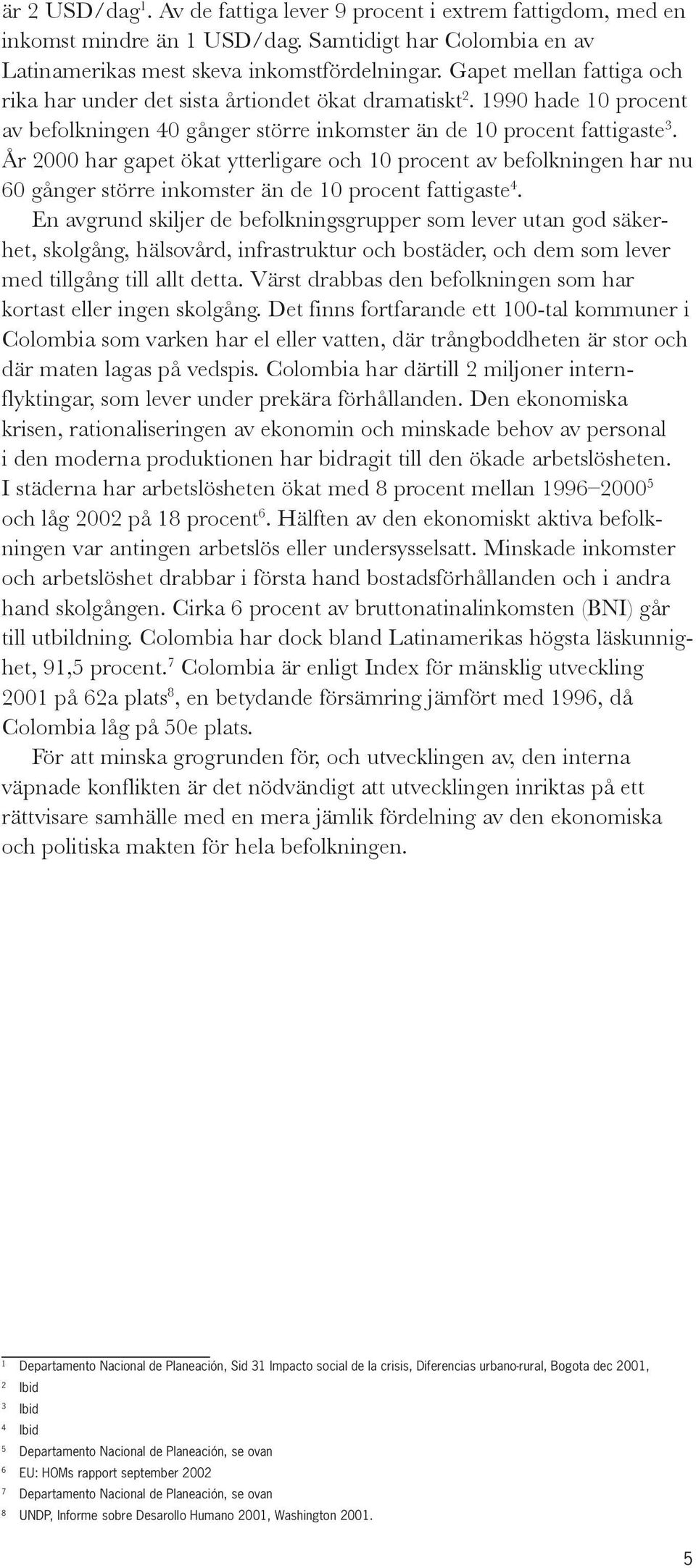 År 2000 har gapet ökat ytterligare och 10 procent av befolkningen har nu 60 gånger större inkomster än de 10 procent fattigaste 4.