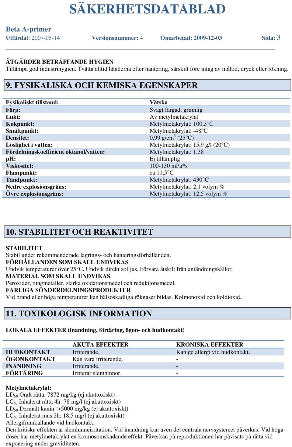 FYSIKALISKA OCH KEMISKA EGENSKAPER Fysikaliskt tillstånd: Vätska Färg: Svagt färgad, grumlig Lukt: Av metylmetakrylat Kokpunkt: Metylmetakrylat: 100,3 C Smältpunkt: Metylmetakrylat: -48 C Densitet: