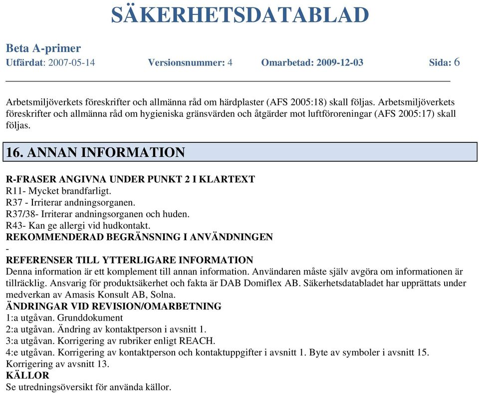 ANNAN INFORMATION R-FRASER ANGIVNA UNDER PUNKT 2 I KLARTEXT R11- Mycket brandfarligt. R37 - Irriterar andningsorganen. R37/38- Irriterar andningsorganen och huden. R43- Kan ge allergi vid hudkontakt.