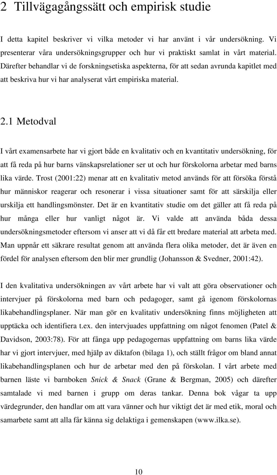 Därefter behandlar vi de forskningsetiska aspekterna, för att sedan avrunda kapitlet med att beskriva hur vi har analyserat vårt empiriska material. 2.