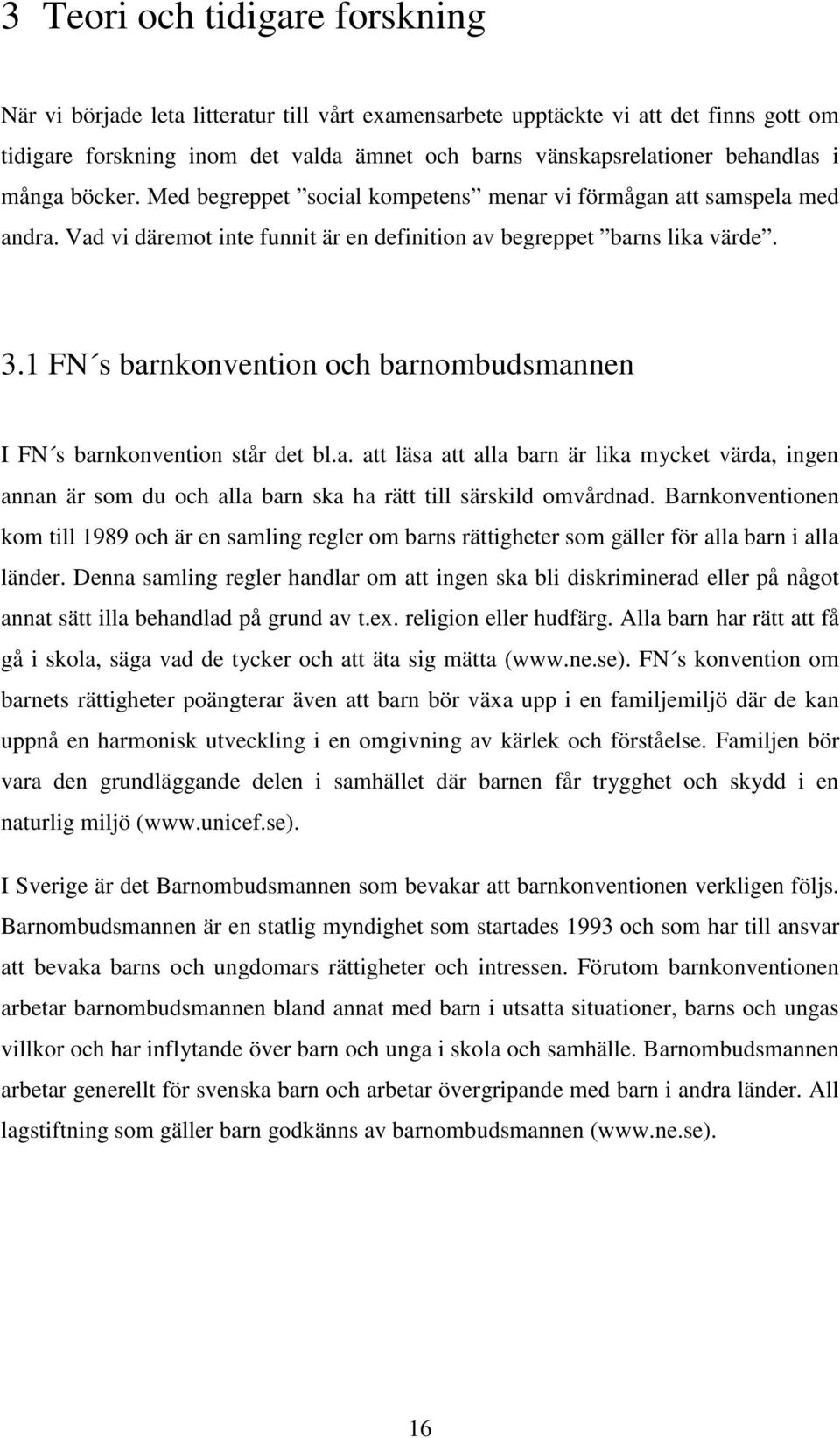 1 FN s barnkonvention och barnombudsmannen I FN s barnkonvention står det bl.a. att läsa att alla barn är lika mycket värda, ingen annan är som du och alla barn ska ha rätt till särskild omvårdnad.