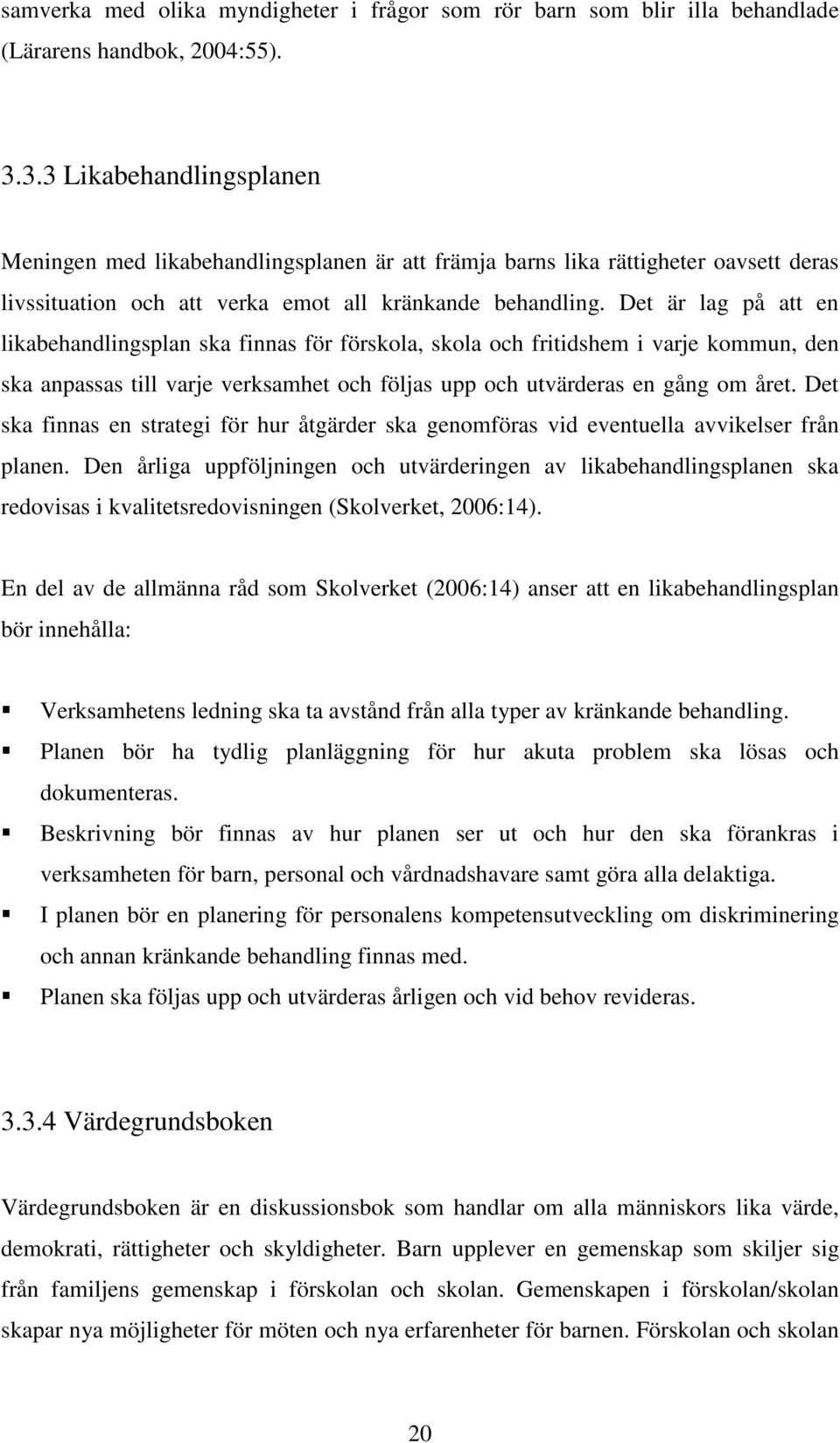 Det är lag på att en likabehandlingsplan ska finnas för förskola, skola och fritidshem i varje kommun, den ska anpassas till varje verksamhet och följas upp och utvärderas en gång om året.