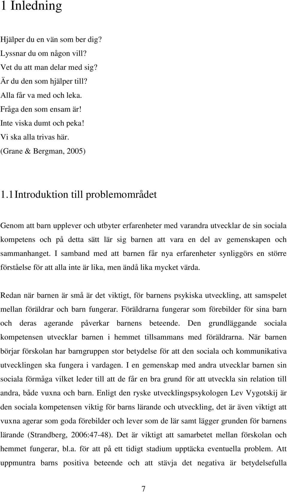 1 Introduktion till problemområdet Genom att barn upplever och utbyter erfarenheter med varandra utvecklar de sin sociala kompetens och på detta sätt lär sig barnen att vara en del av gemenskapen och