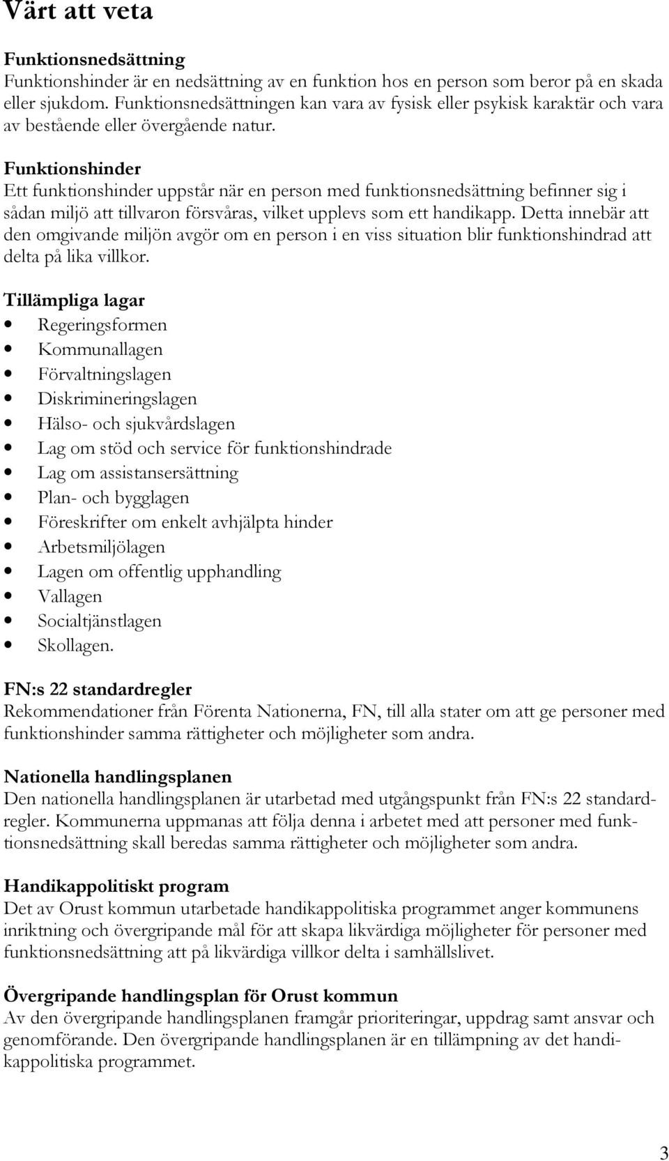 Funktionshinder Ett funktionshinder uppstår när en person med funktionsnedsättning befinner sig i sådan miljö att tillvaron försvåras, vilket upplevs som ett handikapp.