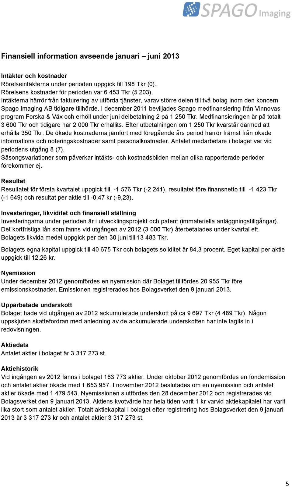 I december 2011 beviljades Spago medfinansiering från Vinnovas program Forska & Väx och erhöll under juni delbetalning 2 på 1 250 Tkr.