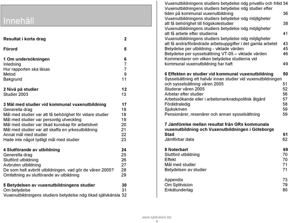 med studier var att skaffa en yrkesutbildning 21 Annat mål med studier 22 Hade inte något tydligt mål med studier 23 4 Slutförande av utbildning 24 Generella drag 25 Slutförd utbildning 26 Avbruten