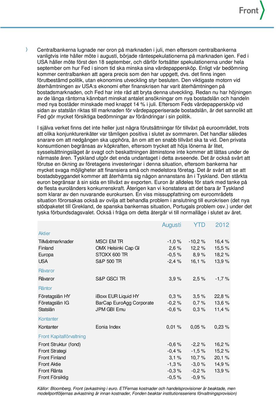 Enligt vår bedömning kommer centralbanken att agera precis som den har uppgett, dvs. det finns ingen förutbestämd politik, utan ekonomins utveckling styr besluten.