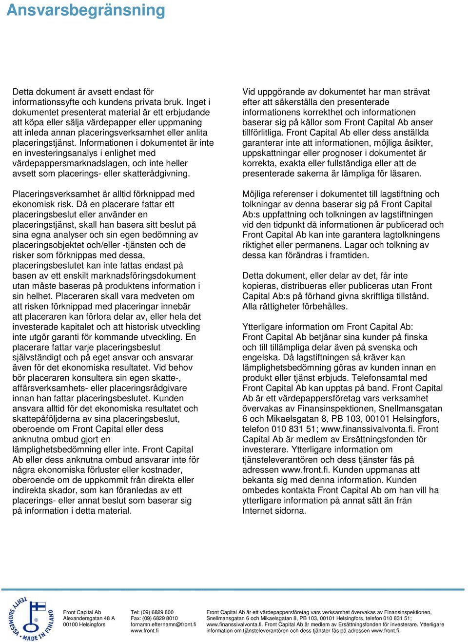 Informationen i dokumentet är inte en investeringsanalys i enlighet med värdepappersmarknadslagen, och inte heller avsett som placerings- eller skatterådgivning.