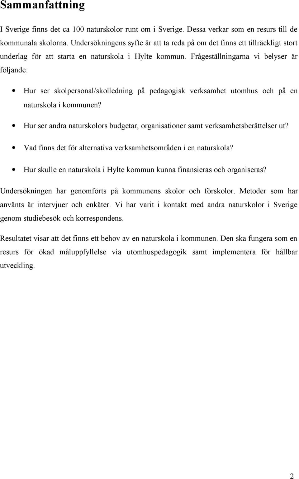 Frågeställningarna vi belyser är följande: Hur ser skolpersonal/skolledning på pedagogisk verksamhet utomhus och på en naturskola i kommunen?