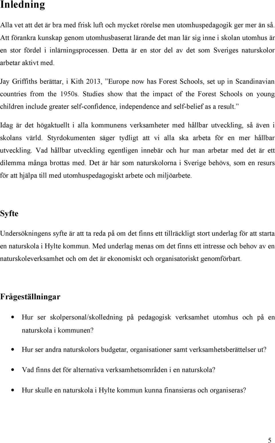 Detta är en stor del av det som Sveriges naturskolor arbetar aktivt med. Jay Griffiths berättar, i Kith 2013, Europe now has Forest Schools, set up in Scandinavian countries from the 1950s.