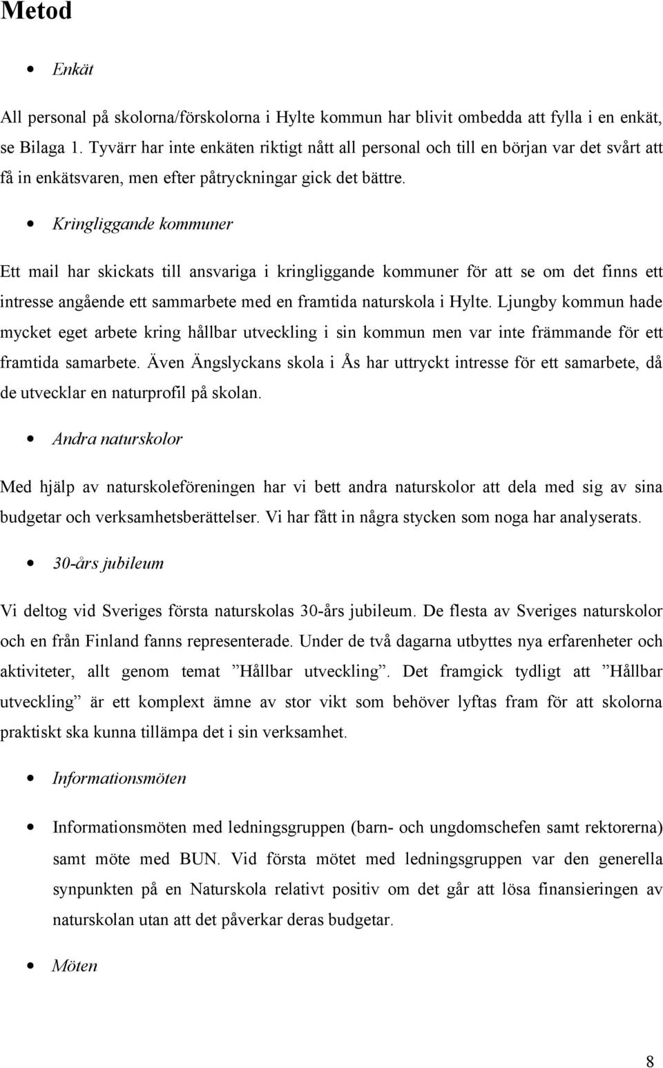 Kringliggande kommuner Ett mail har skickats till ansvariga i kringliggande kommuner för att se om det finns ett intresse angående ett sammarbete med en framtida naturskola i Hylte.