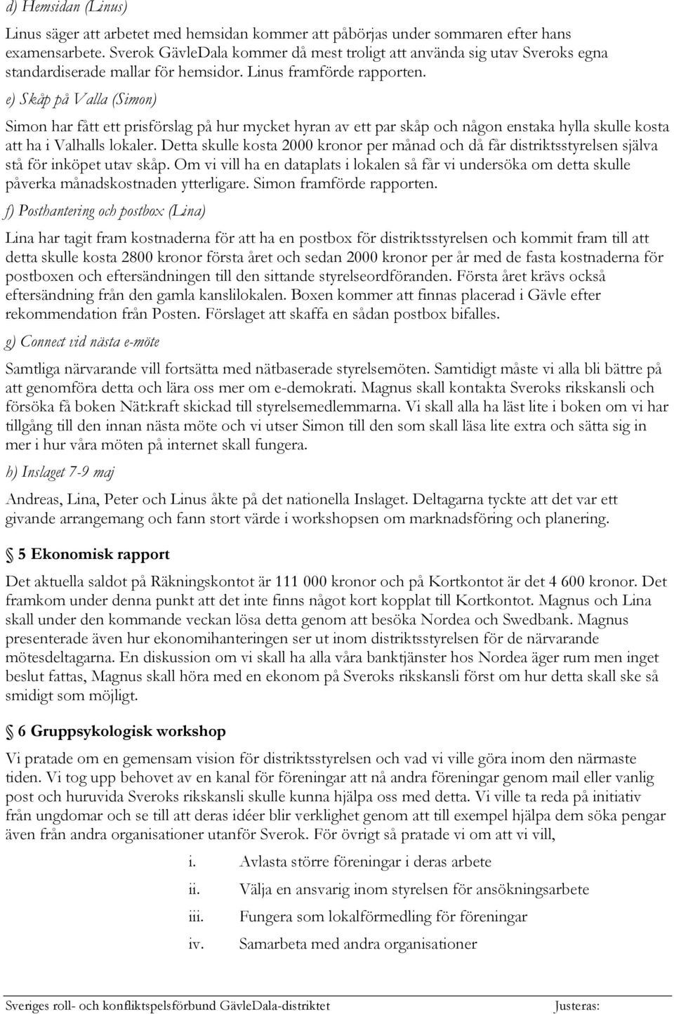 e) Skåp på Valla (Simon) Simon har fått ett prisförslag på hur mycket hyran av ett par skåp och någon enstaka hylla skulle kosta att ha i Valhalls lokaler.