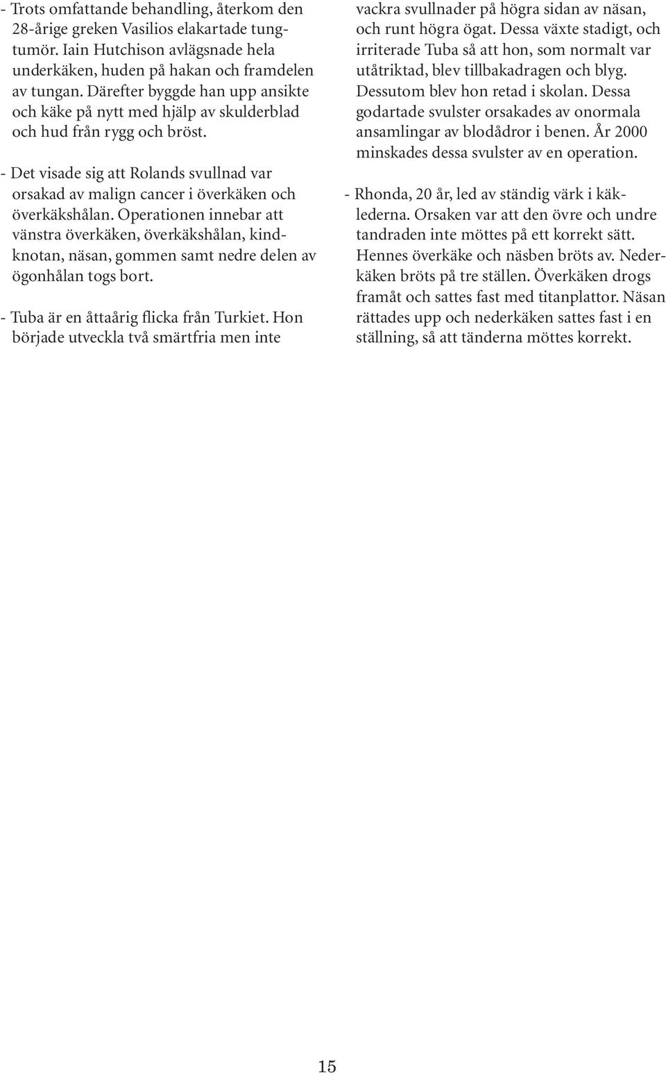 Operationen innebar att vänstra överkäken, överkäkshålan, kindknotan, näsan, gommen samt nedre delen av ögonhålan togs bort. - Tuba är en åttaårig flicka från Turkiet.