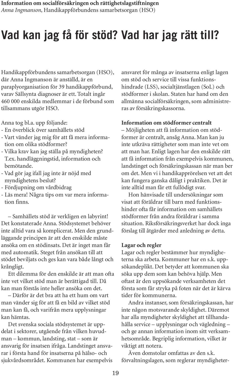 Totalt ingår 460 000 enskilda medlemmar i de förbund som tillsammans utgör HSO. Anna tog bl.a. upp följande: - En överblick över samhällets stöd - Vart vänder jag mig för att få mera information om olika stödformer?
