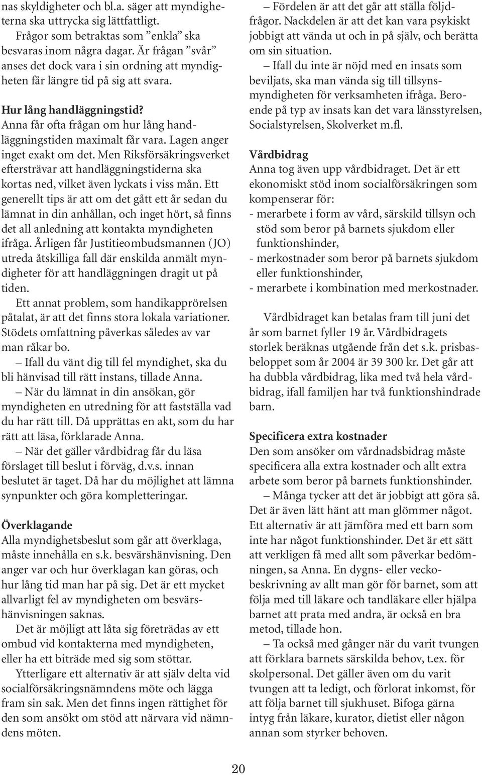 Lagen anger inget exakt om det. Men Riksförsäkringsverket eftersträvar att handläggningstiderna ska kortas ned, vilket även lyckats i viss mån.