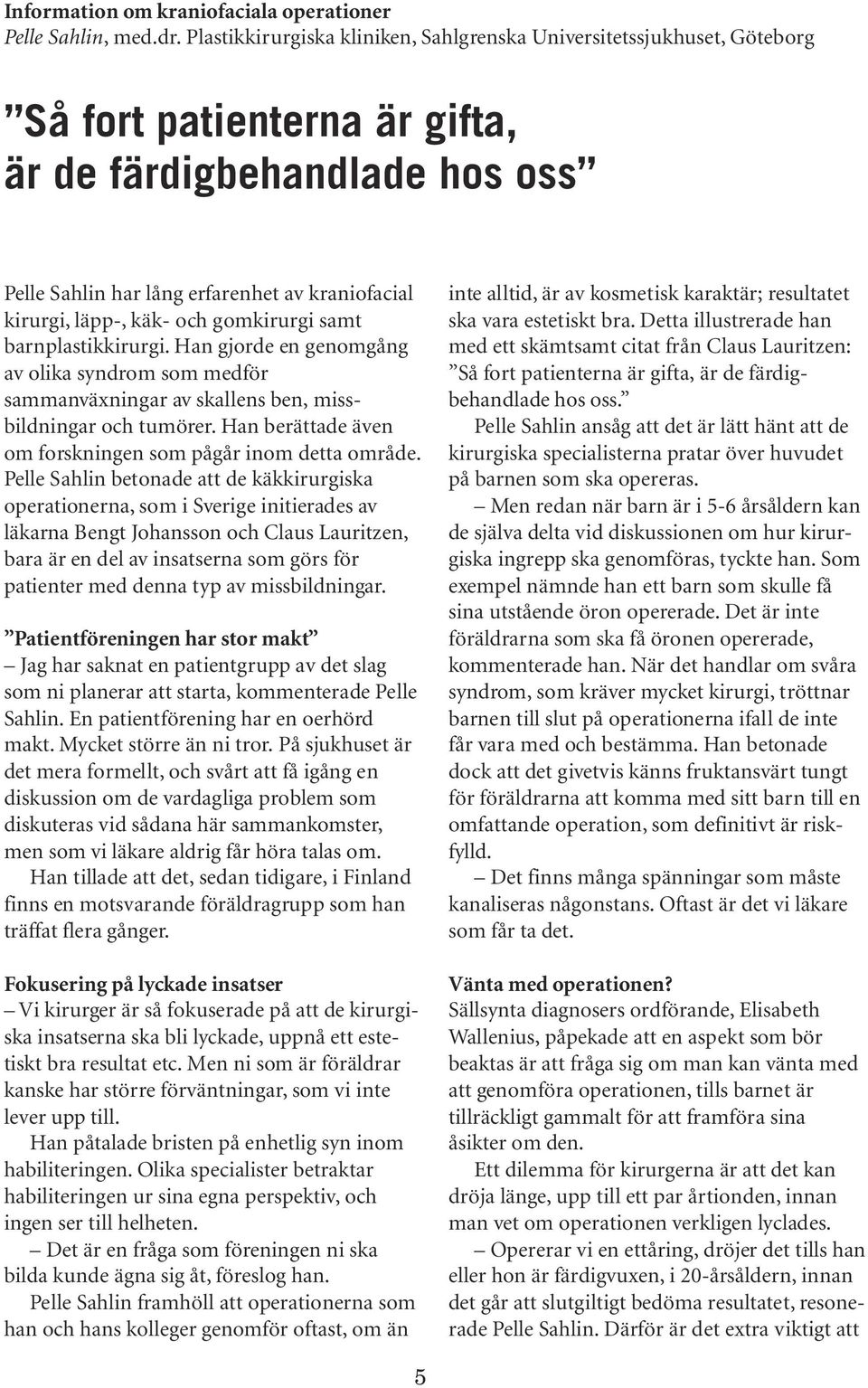 käk- och gomkirurgi samt barnplastikkirurgi. Han gjorde en genomgång av olika syndrom som medför sammanväxningar av skallens ben, missbildningar och tumörer.