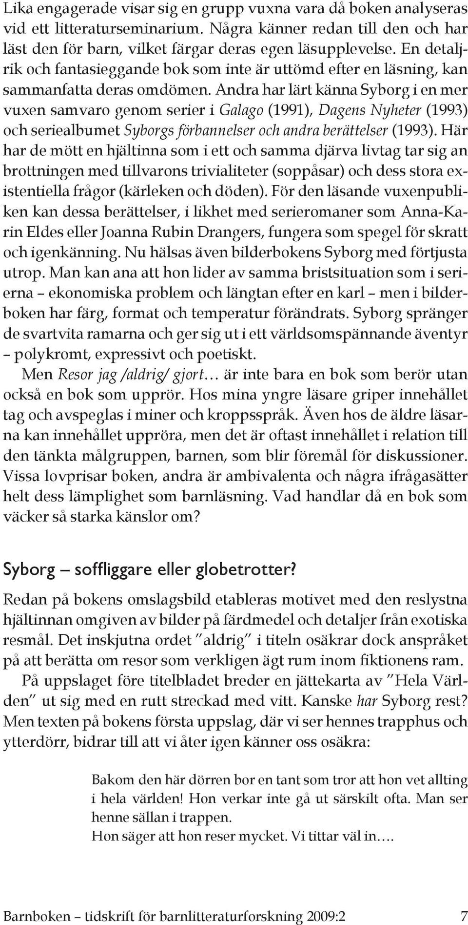 Andra har lärt känna Syborg i en mer vuxen samvaro genom serier i Galago (1991), Dagens Nyheter (1993) och seriealbumet Syborgs förbannelser och andra berättelser (1993).