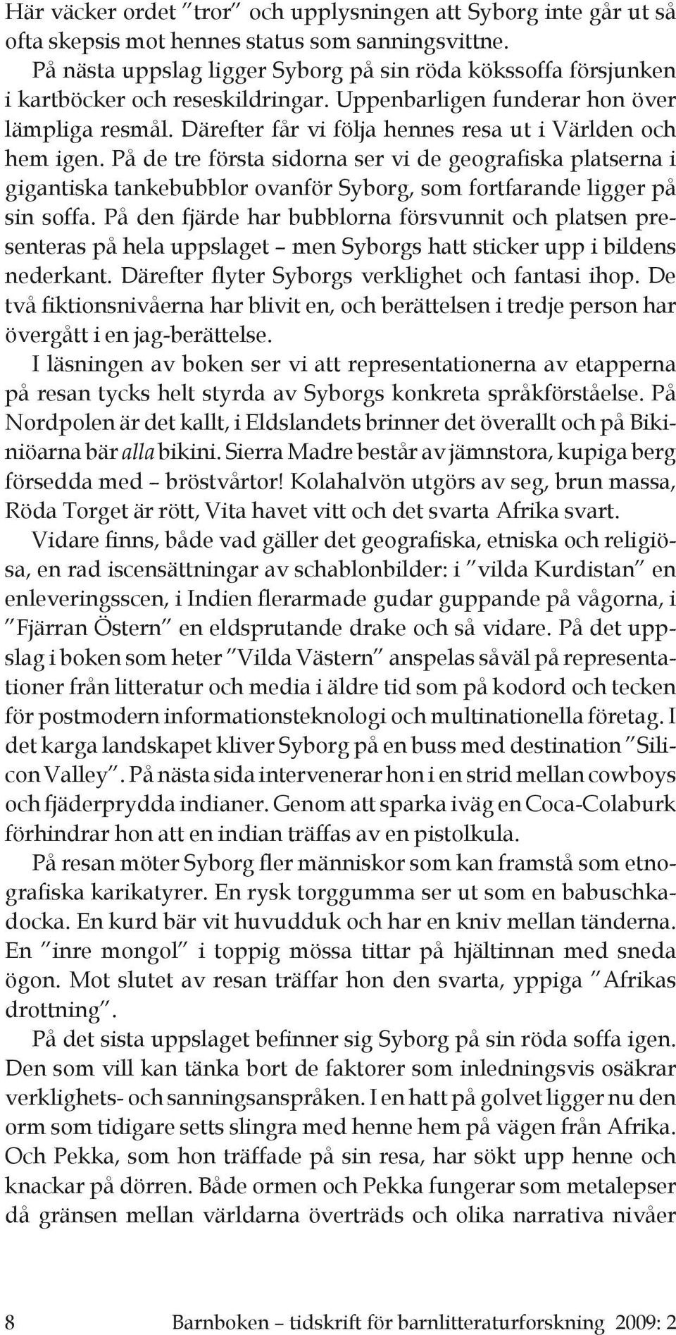 Därefter får vi följa hennes resa ut i Världen och hem igen. På de tre första sidorna ser vi de geografiska platserna i gigantiska tankebubblor ovanför Syborg, som fortfarande ligger på sin soffa.