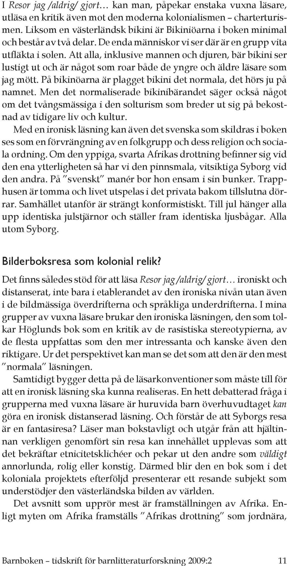 Att alla, inklusive mannen och djuren, bär bikini ser lustigt ut och är något som roar både de yngre och äldre läsare som jag mött. På bikinöarna är plagget bikini det normala, det hörs ju på namnet.