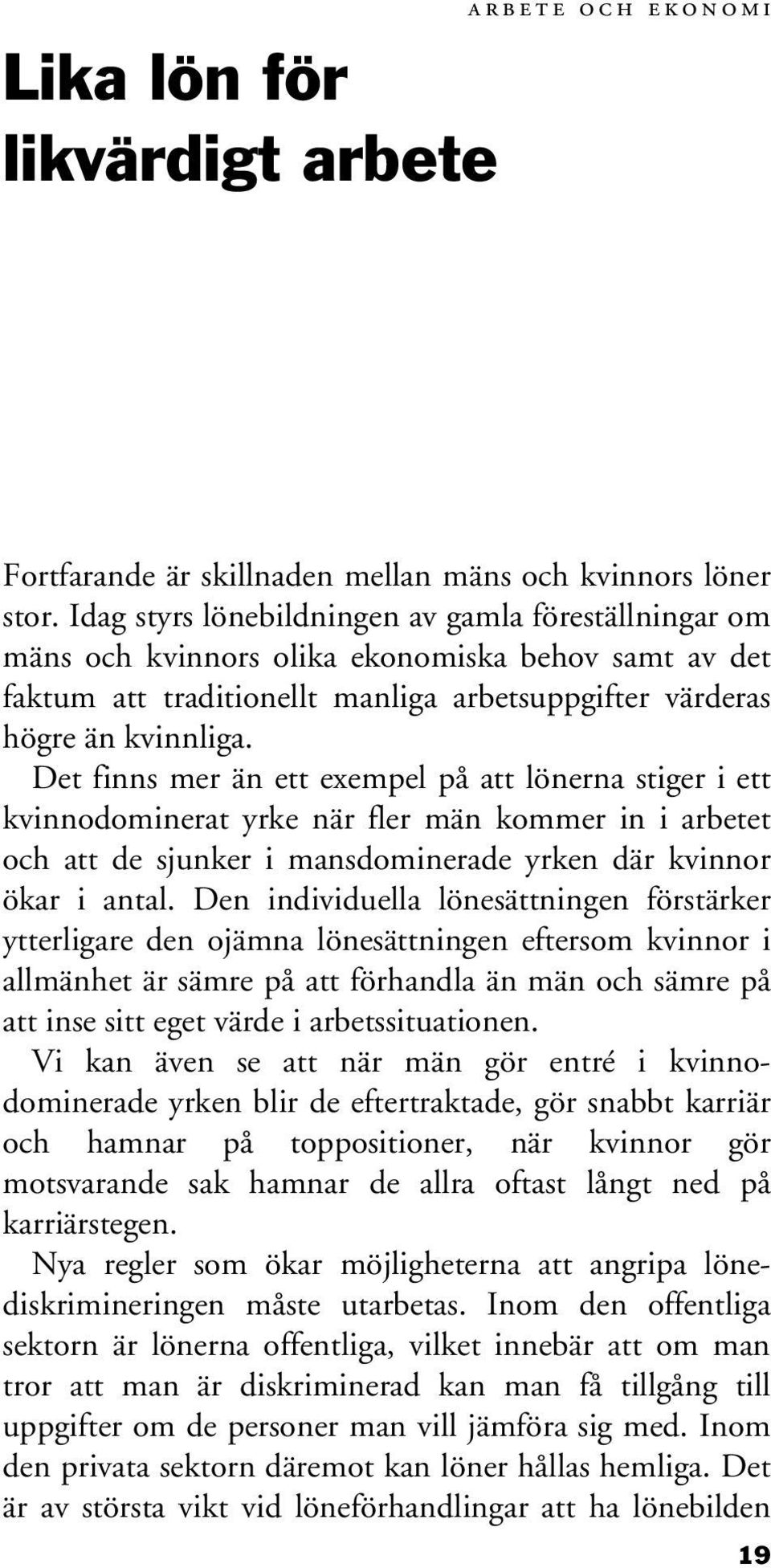 Det finns mer än ett exempel på att lönerna stiger i ett kvinnodominerat yrke när fler män kommer in i arbetet och att de sjunker i mansdominerade yrken där kvinnor ökar i antal.