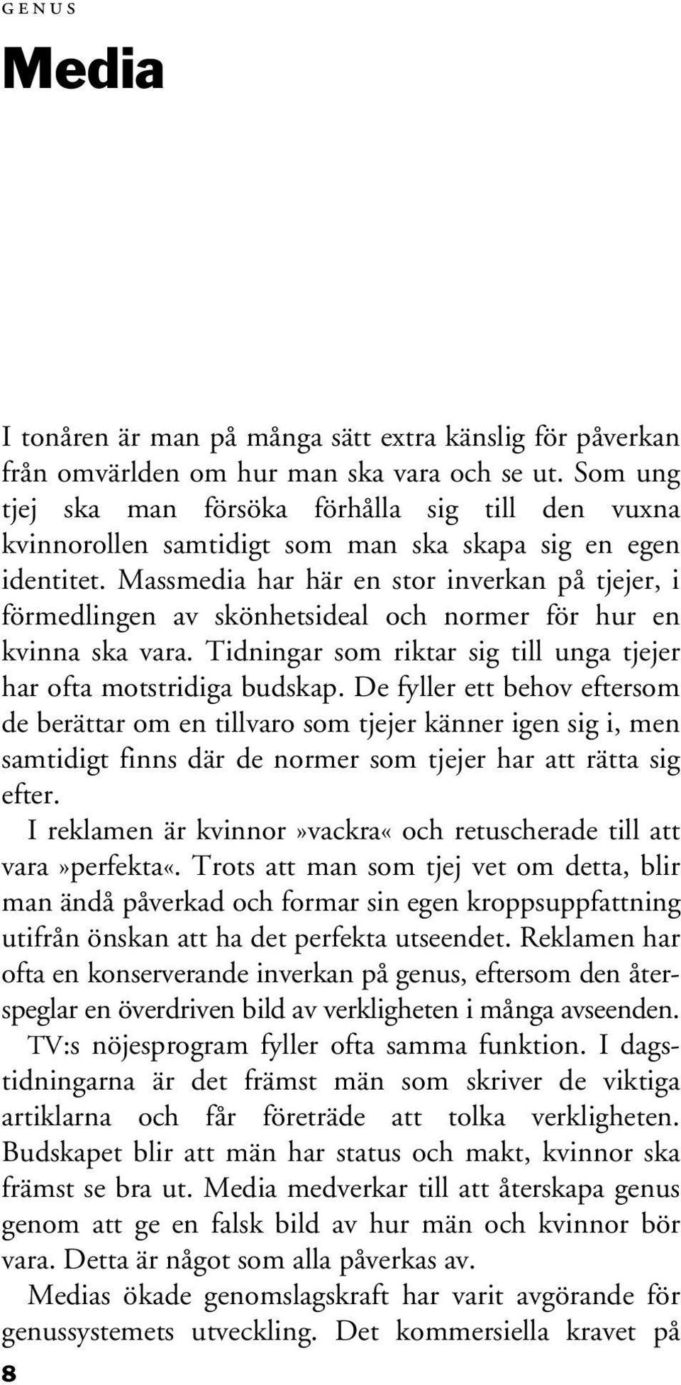 Massmedia har här en stor inverkan på tjejer, i förmedlingen av skönhetsideal och normer för hur en kvinna ska vara. Tidningar som riktar sig till unga tjejer har ofta motstridiga budskap.