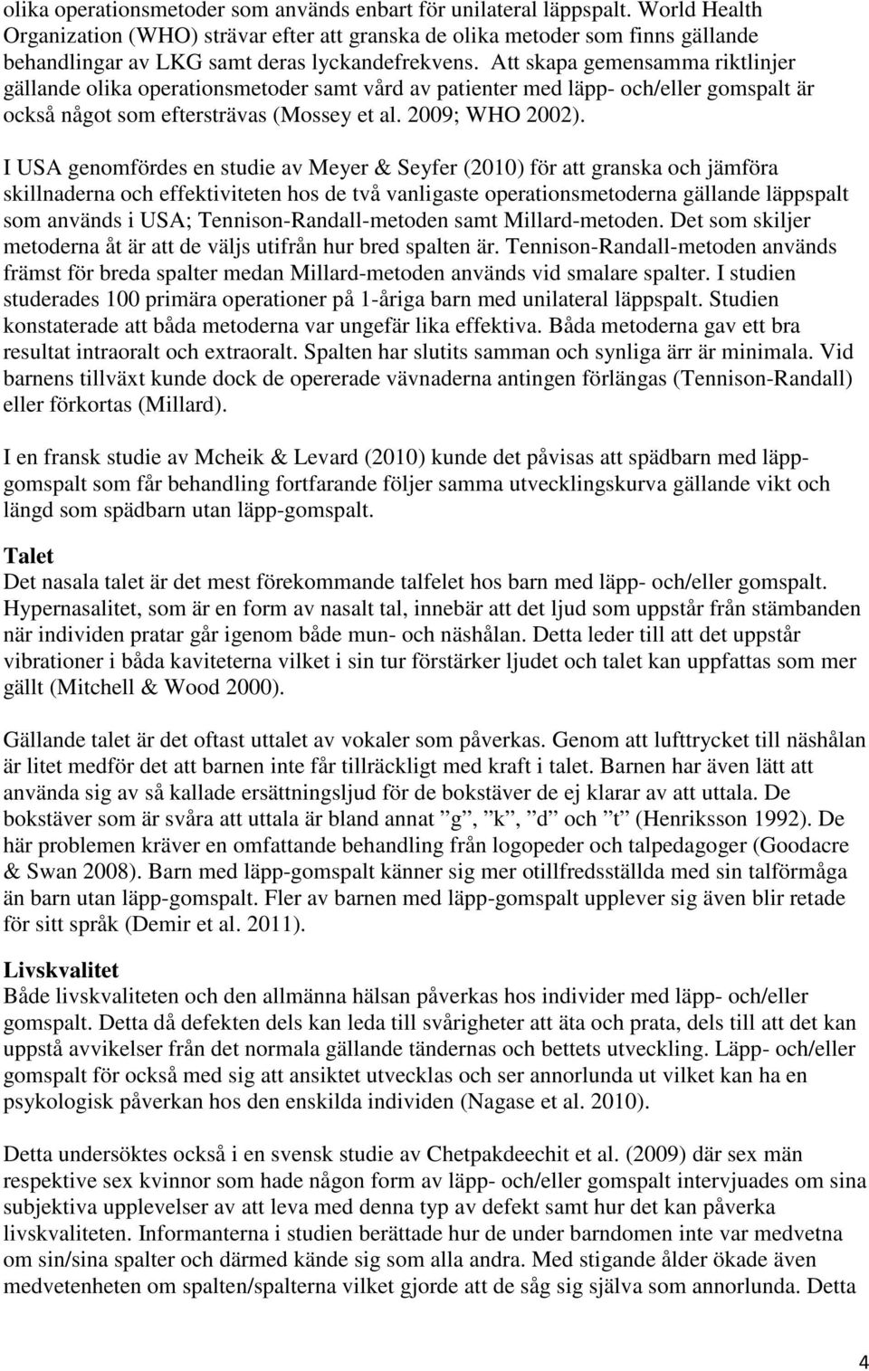 Att skapa gemensamma riktlinjer gällande olika operationsmetoder samt vård av patienter med läpp- och/eller gomspalt är också något som eftersträvas (Mossey et al. 2009; WHO 2002).