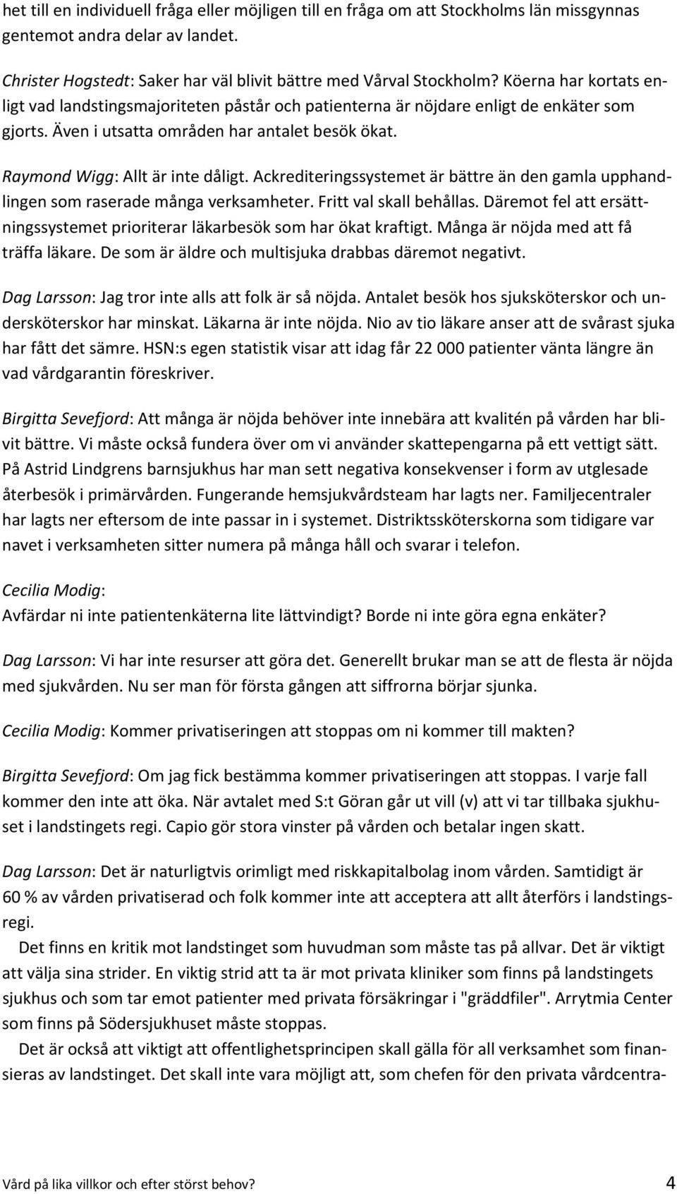 Ackrediteringssystemet är bättre än den gamla upphandlingen som raserade många verksamheter. Fritt val skall behållas. Däremot fel att ersättningssystemet prioriterar läkarbesök som har ökat kraftigt.