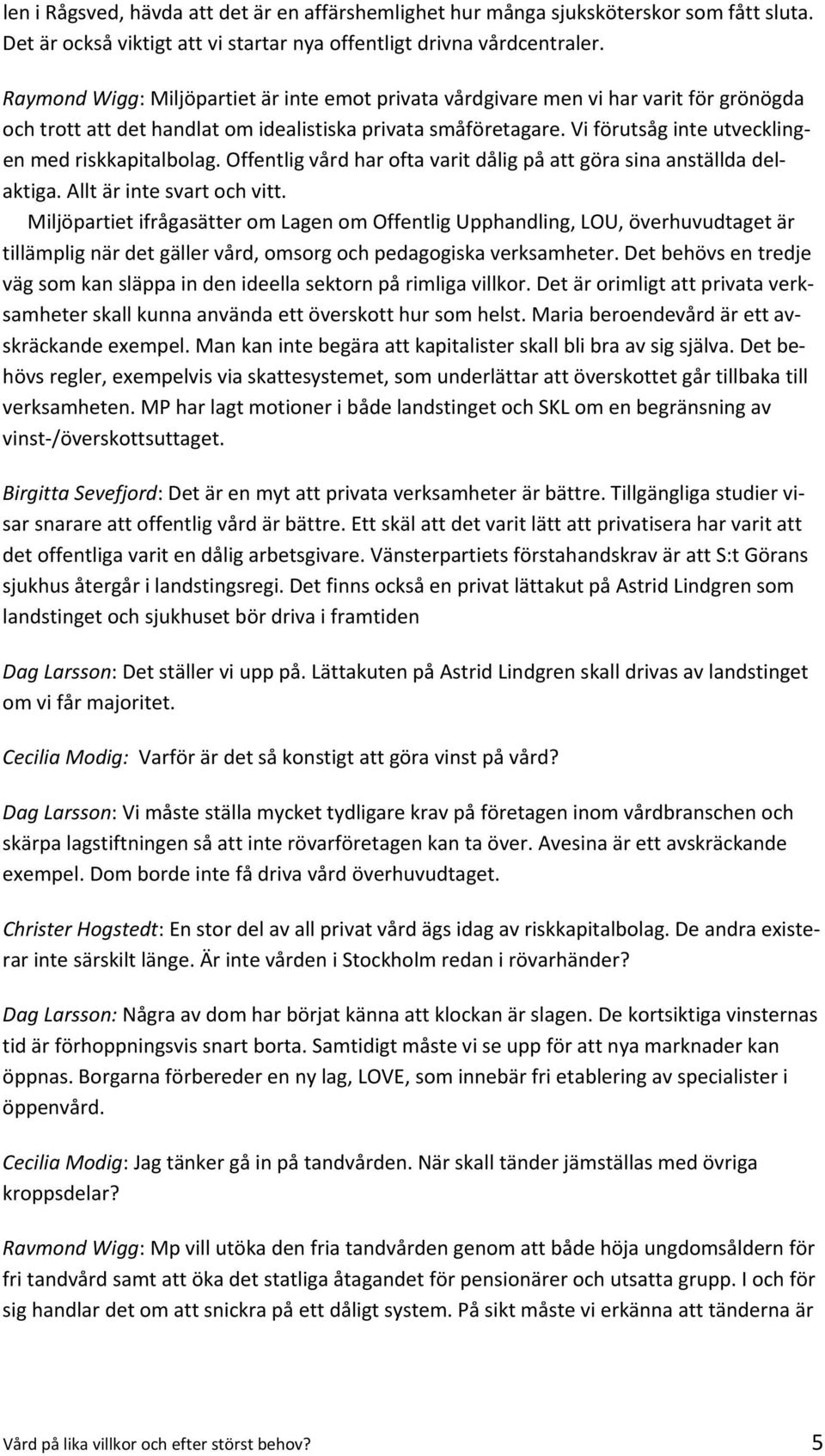 Vi förutsåg inte utvecklingen med riskkapitalbolag. Offentlig vård har ofta varit dålig på att göra sina anställda delaktiga. Allt är inte svart och vitt.
