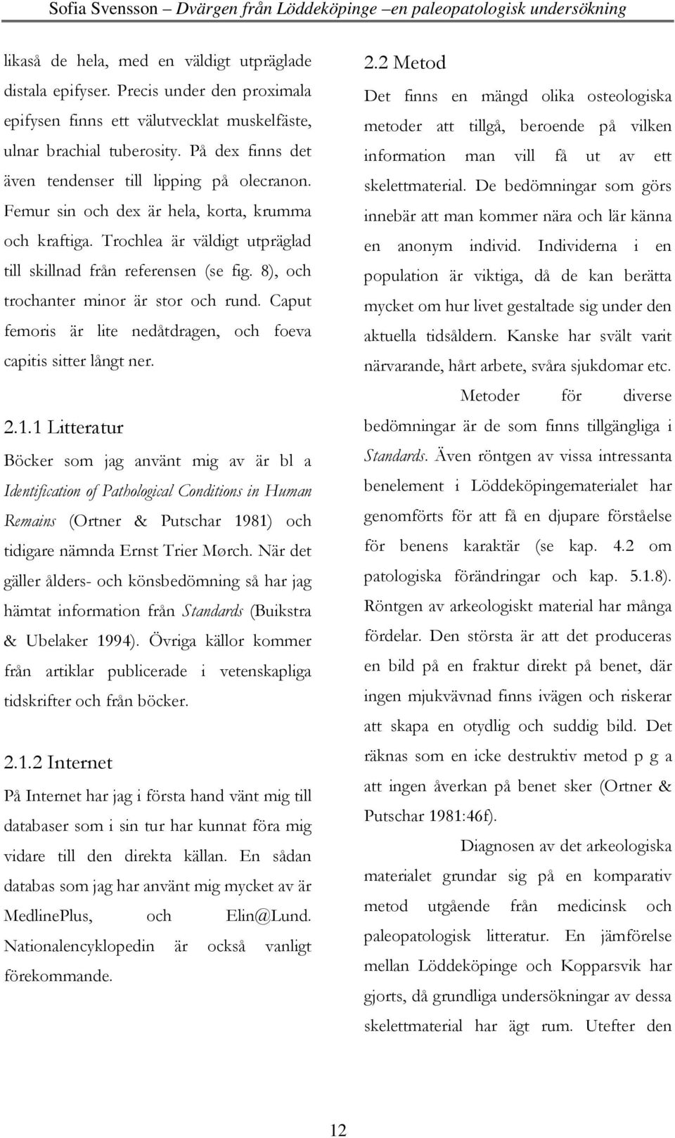 8), och trochanter minor är stor och rund. Caput femoris är lite nedåtdragen, och foeva capitis sitter långt ner. 2.1.