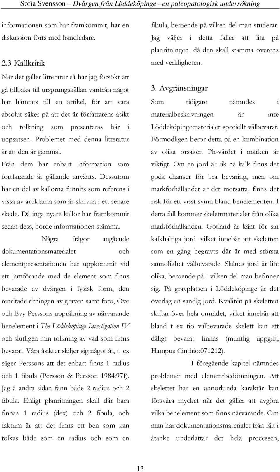 och tolkning som presenteras här i uppsatsen. Problemet med denna litteratur är att den är gammal. Från dem har enbart information som fortfarande är gällande använts.