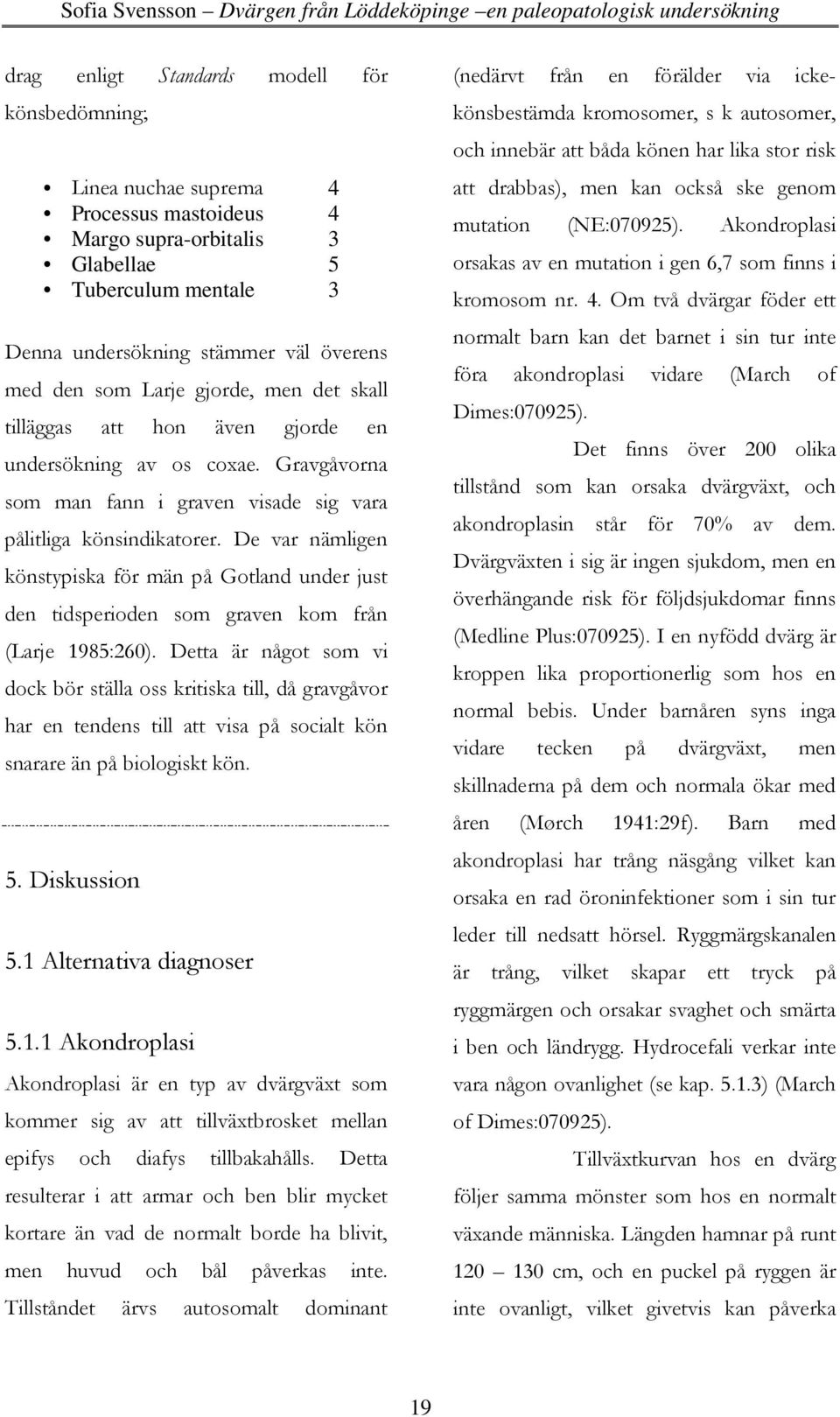 De var nämligen könstypiska för män på Gotland under just den tidsperioden som graven kom från (Larje 1985:260).