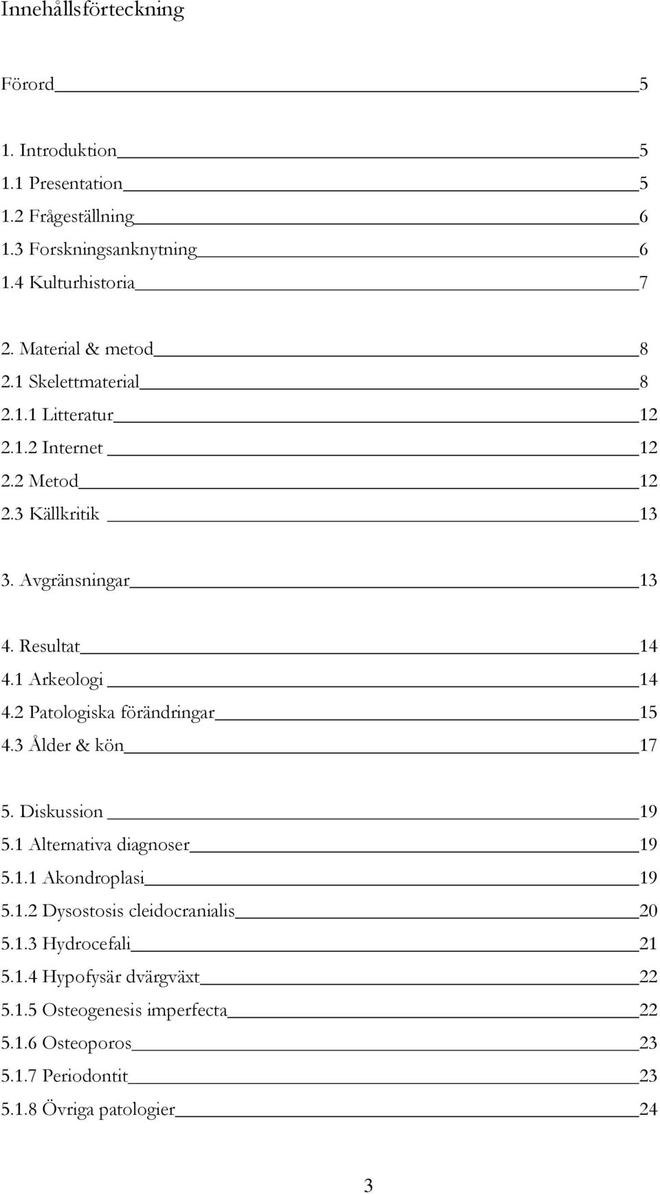 1 Arkeologi 14 4.2 Patologiska förändringar 15 4.3 Ålder & kön 17 5. Diskussion 19 5.1 Alternativa diagnoser 19 5.1.1 Akondroplasi 19 5.1.2 Dysostosis cleidocranialis 20 5.