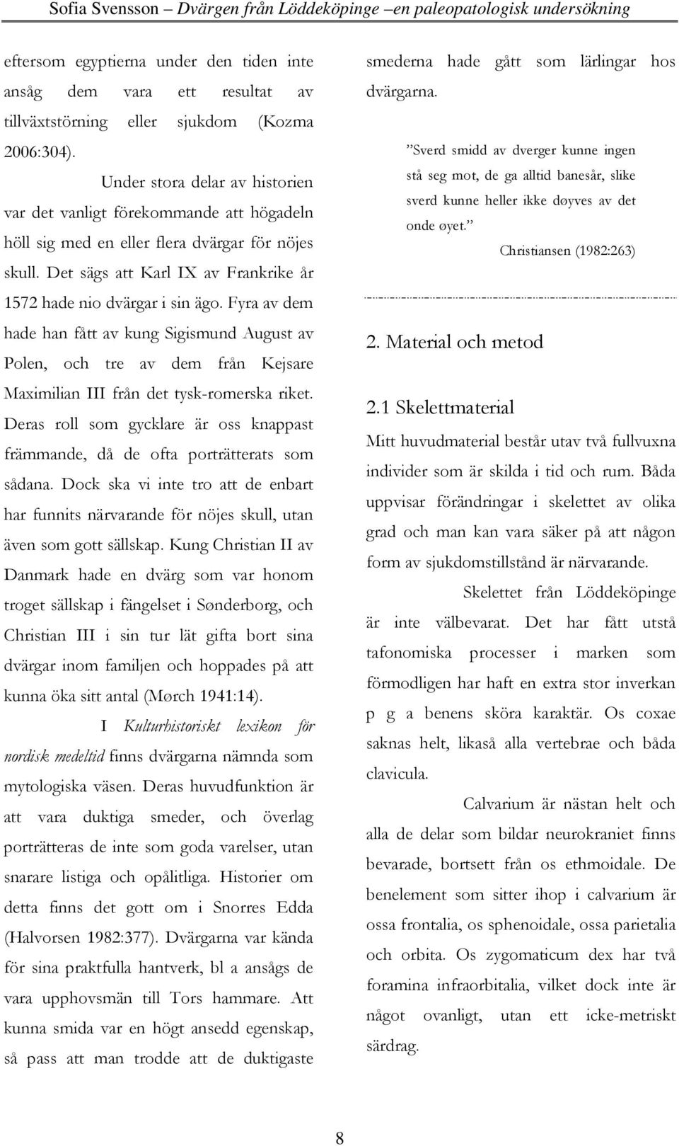 Fyra av dem hade han fått av kung Sigismund August av Polen, och tre av dem från Kejsare Maximilian III från det tysk-romerska riket.