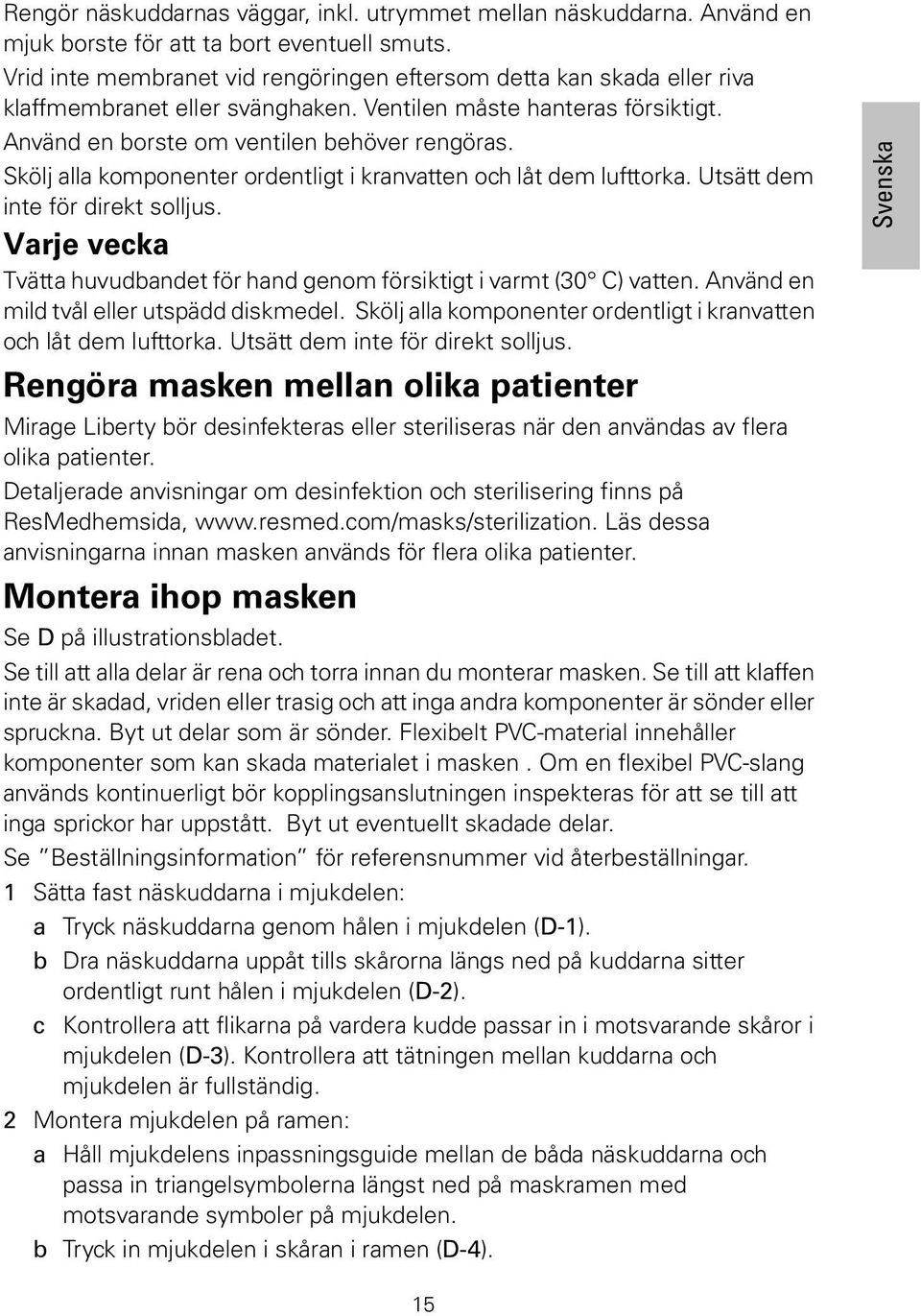 Skölj alla komponenter ordentligt i kranvatten och låt dem lufttorka. Utsätt dem inte för direkt solljus. Varje vecka Tvätta huvudbandet för hand genom försiktigt i varmt (30 C) vatten.