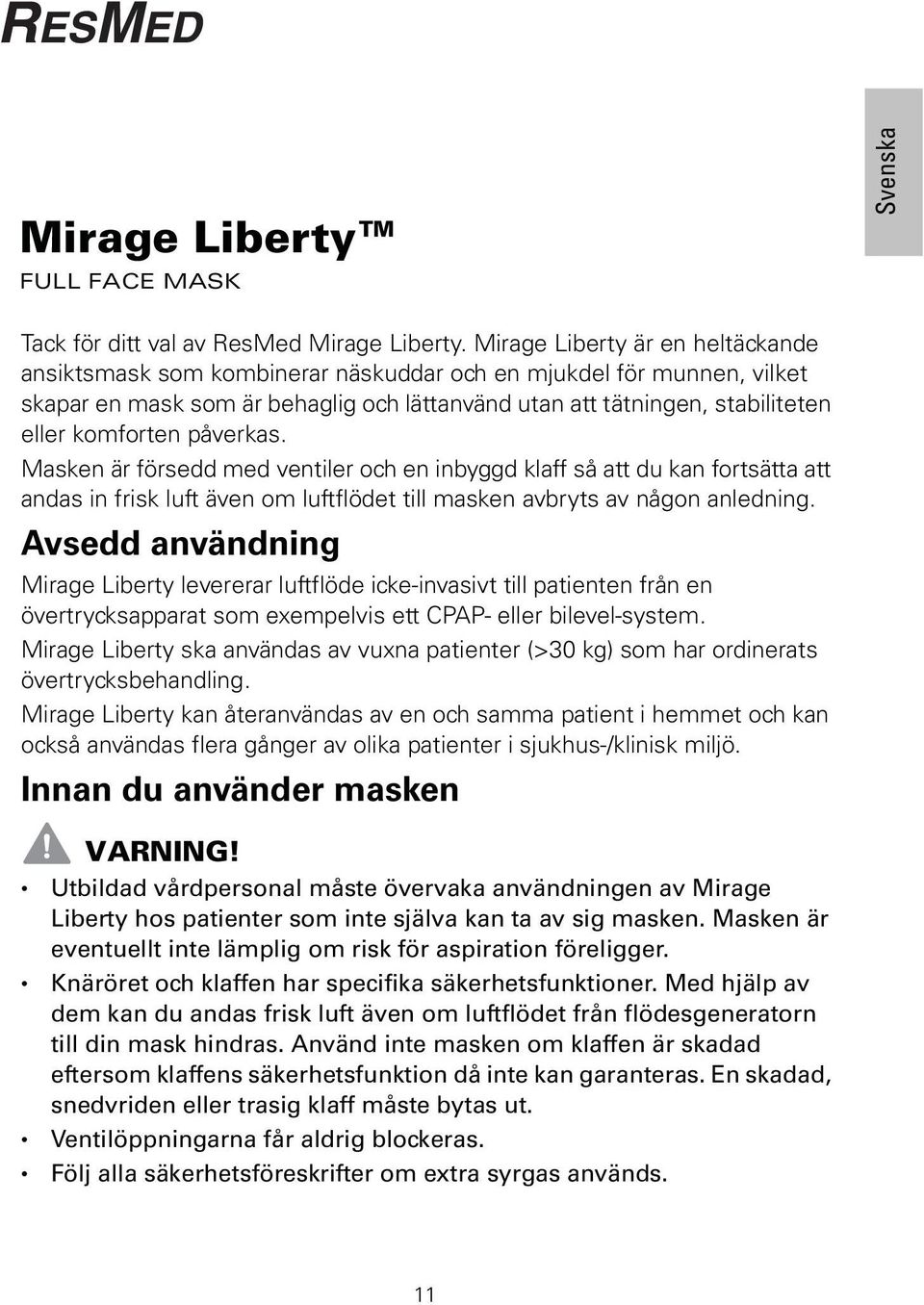 påverkas. Masken är försedd med ventiler och en inbyggd klaff så att du kan fortsätta att andas in frisk luft även om luftflödet till masken avbryts av någon anledning.